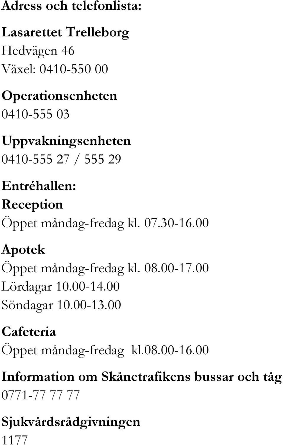 00 Apotek Öppet måndag-fredag kl. 08.00-17.00 Lördagar 10.00-14.00 Söndagar 10.00-13.