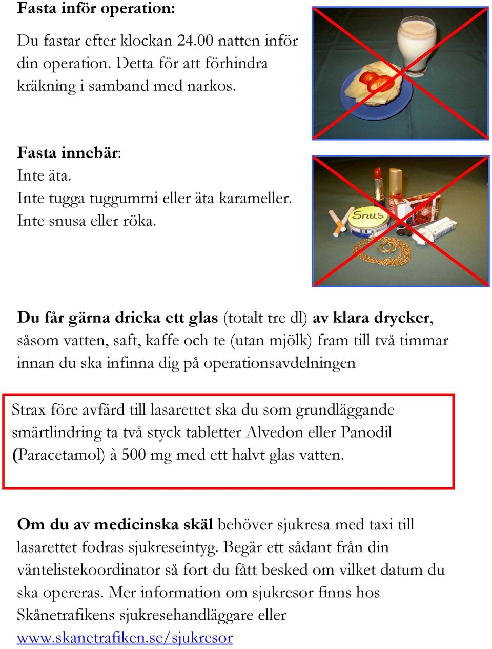 Du får gärna dricka ett glas (totalt tre dl) av klara drycker, såsom vatten, saft, kaffe och te (utan mjölk) fram till två timmar innan du ska infinna dig på operationsavdelningen Strax före avfärd