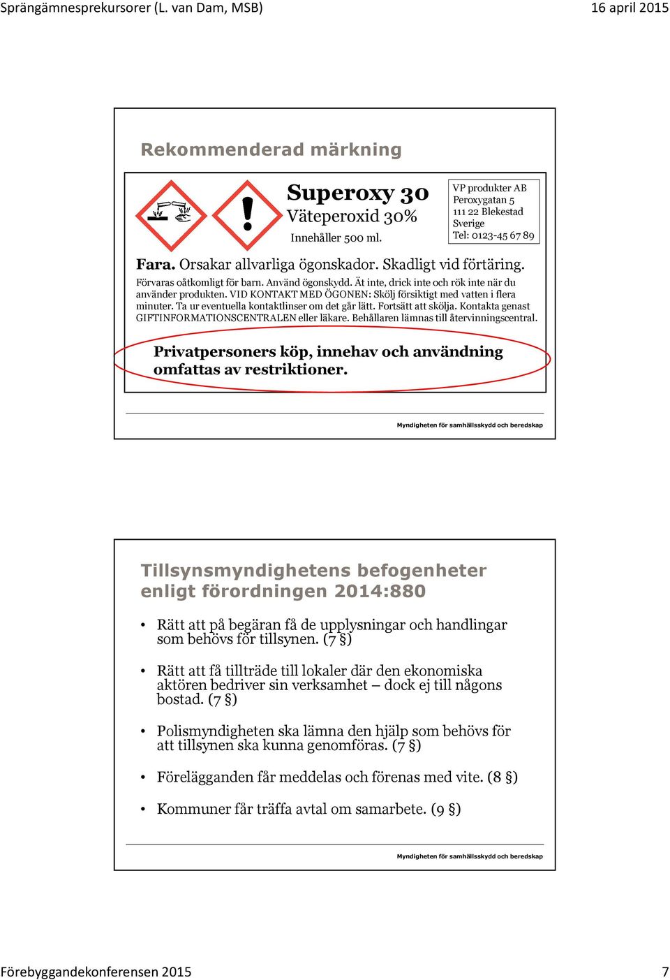 Ät inte, drick inte och rök inte när du använder produkten. VID KONTAKT MED ÖGONEN: Skölj försiktigt med vatten i flera minuter. Ta ur eventuella kontaktlinser om det går lätt. Fortsätt att skölja.