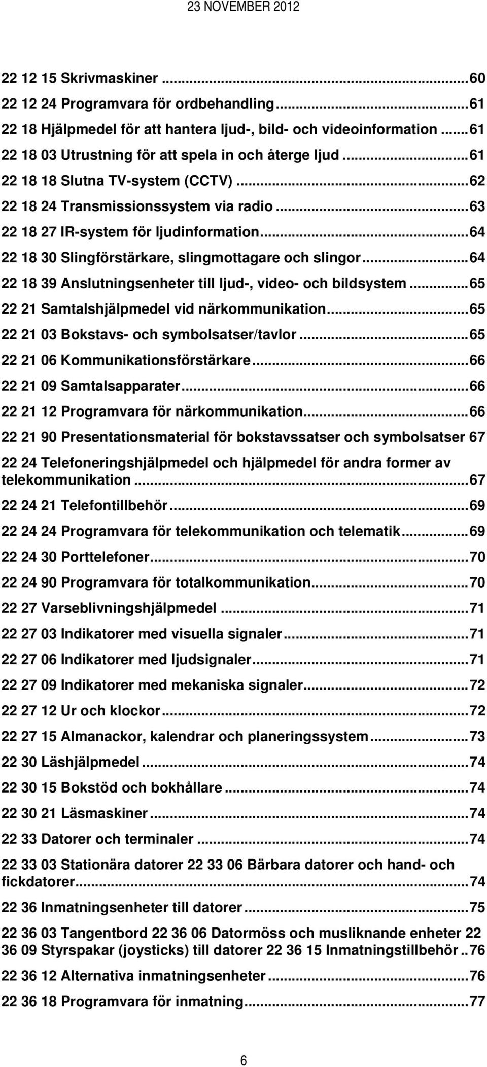 ..64 22 18 39 Anslutningsenheter till ljud-, video- och bildsystem...65 22 21 Samtalshjälpmedel vid närkommunikation...65 22 21 03 Bokstavs- och symbolsatser/tavlor.