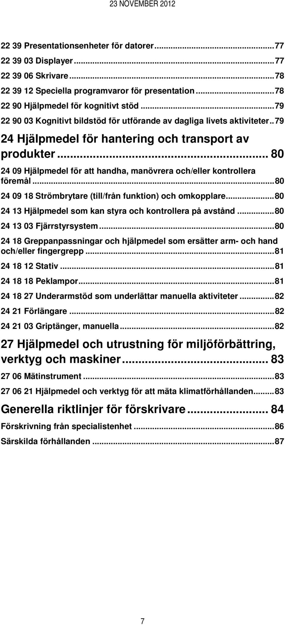 .. 80 24 09 Hjälpmedel för att handha, manövrera och/eller kontrollera föremål...80 24 09 18 Strömbrytare (till/från funktion) och omkopplare.