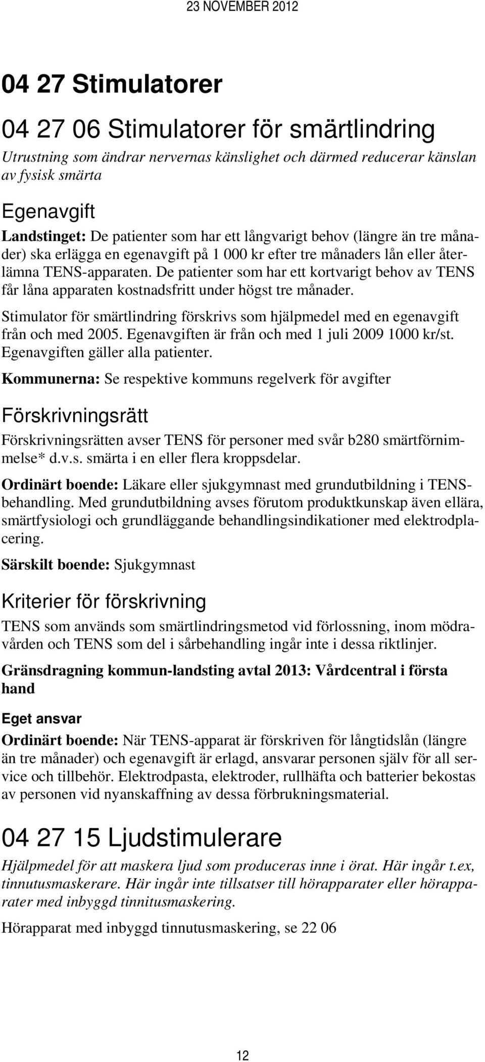 De patienter som har ett kortvarigt behov av TENS får låna apparaten kostnadsfritt under högst tre månader. Stimulator för smärtlindring förskrivs som hjälpmedel med en egenavgift från och med 2005.