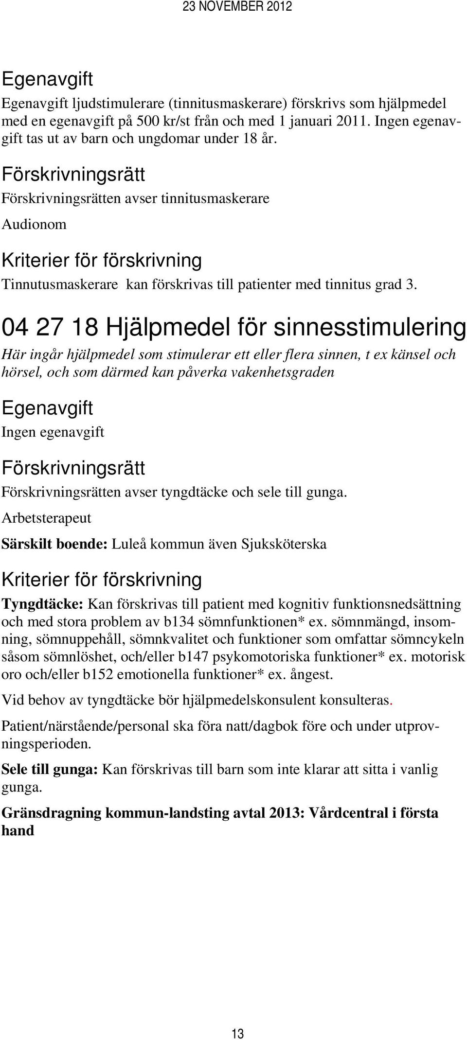 04 27 18 Hjälpmedel för sinnesstimulering Här ingår hjälpmedel som stimulerar ett eller flera sinnen, t ex känsel och hörsel, och som därmed kan påverka vakenhetsgraden en avser tyngdtäcke och sele