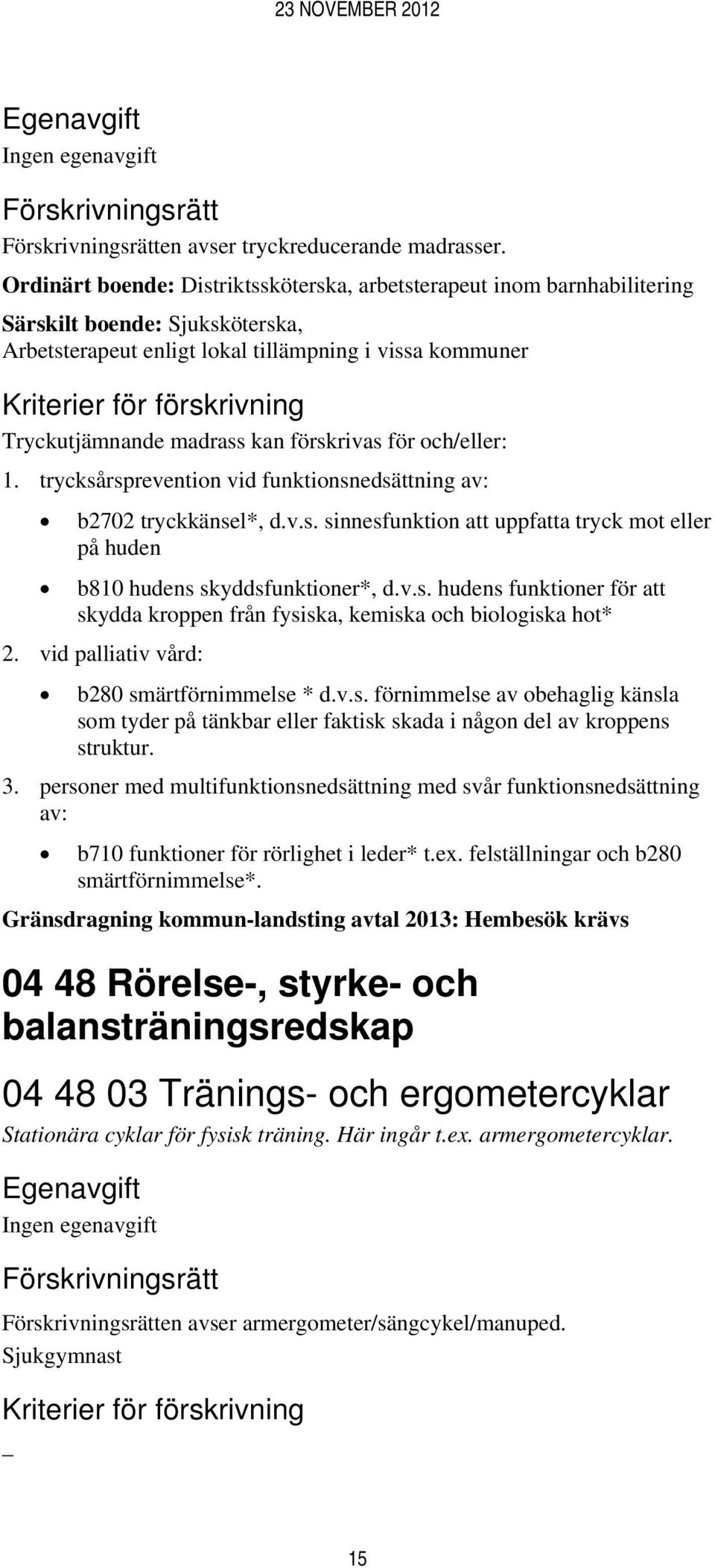 förskrivas för och/eller: 1. trycksårsprevention vid funktionsnedsättning av: b2702 tryckkänsel*, d.v.s. sinnesfunktion att uppfatta tryck mot eller på huden b810 hudens skyddsfunktioner*, d.v.s. hudens funktioner för att skydda kroppen från fysiska, kemiska och biologiska hot* 2.