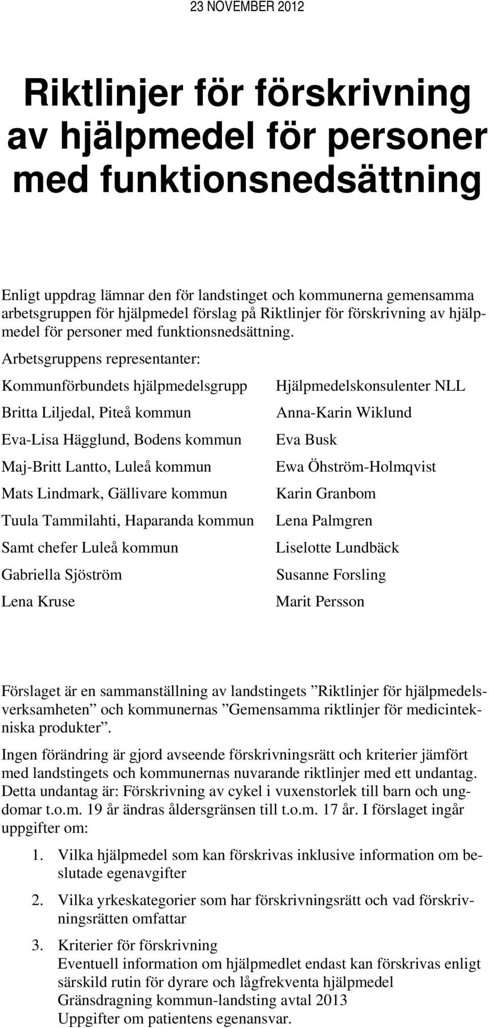 Arbetsgruppens representanter: Kommunförbundets hjälpmedelsgrupp Hjälpmedelskonsulenter NLL Britta Liljedal, Piteå kommun Anna-Karin Wiklund Eva-Lisa Hägglund, Bodens kommun Eva Busk Maj-Britt