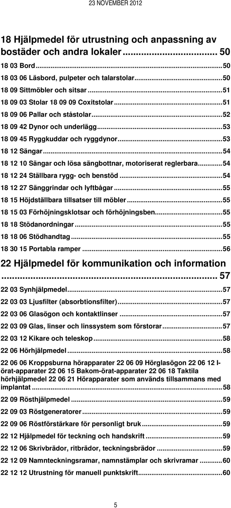 ..54 18 12 10 Sängar och lösa sängbottnar, motoriserat reglerbara...54 18 12 24 Ställbara rygg- och benstöd...54 18 12 27 Sänggrindar och lyftbågar...55 18 15 Höjdställbara tillsatser till möbler.