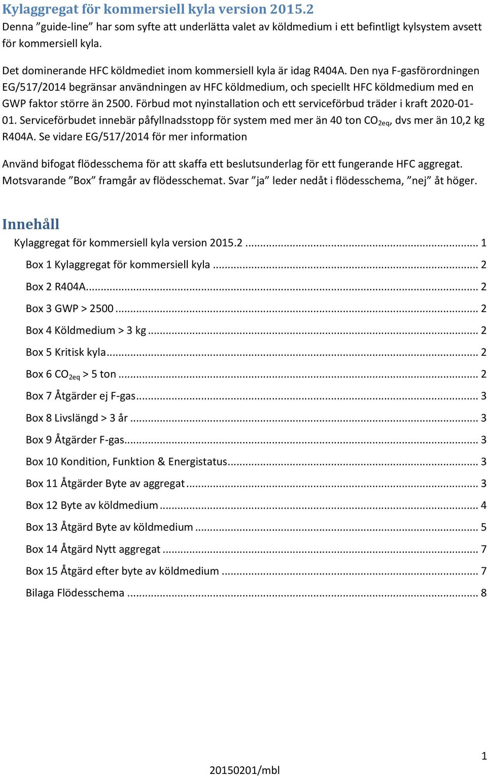 Den nya F-gasförordningen EG/517/2014 begränsar användningen av HFC köldmedium, och speciellt HFC köldmedium med en GWP faktor större än 2500.