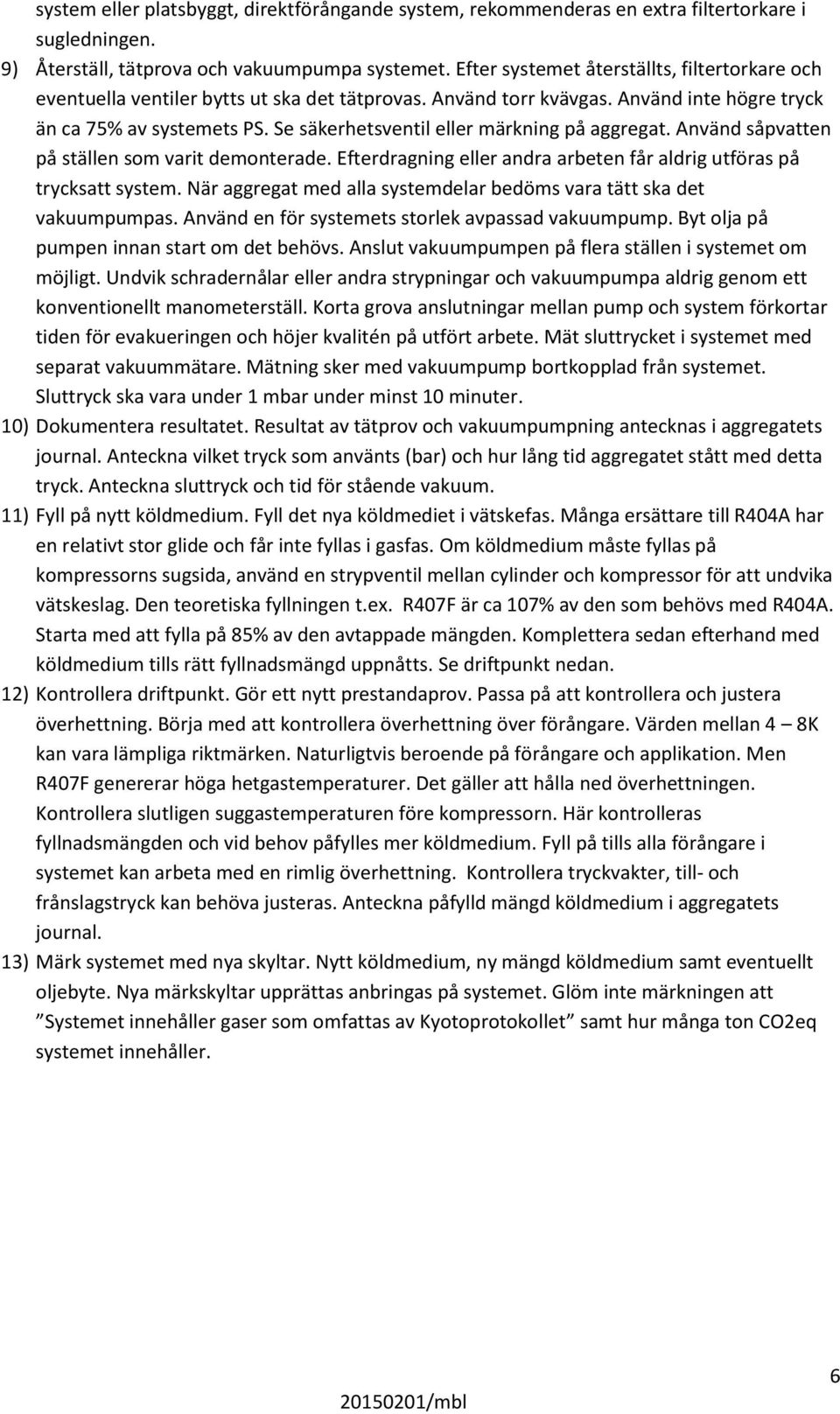 Se säkerhetsventil eller märkning på aggregat. Använd såpvatten på ställen som varit demonterade. Efterdragning eller andra arbeten får aldrig utföras på trycksatt system.
