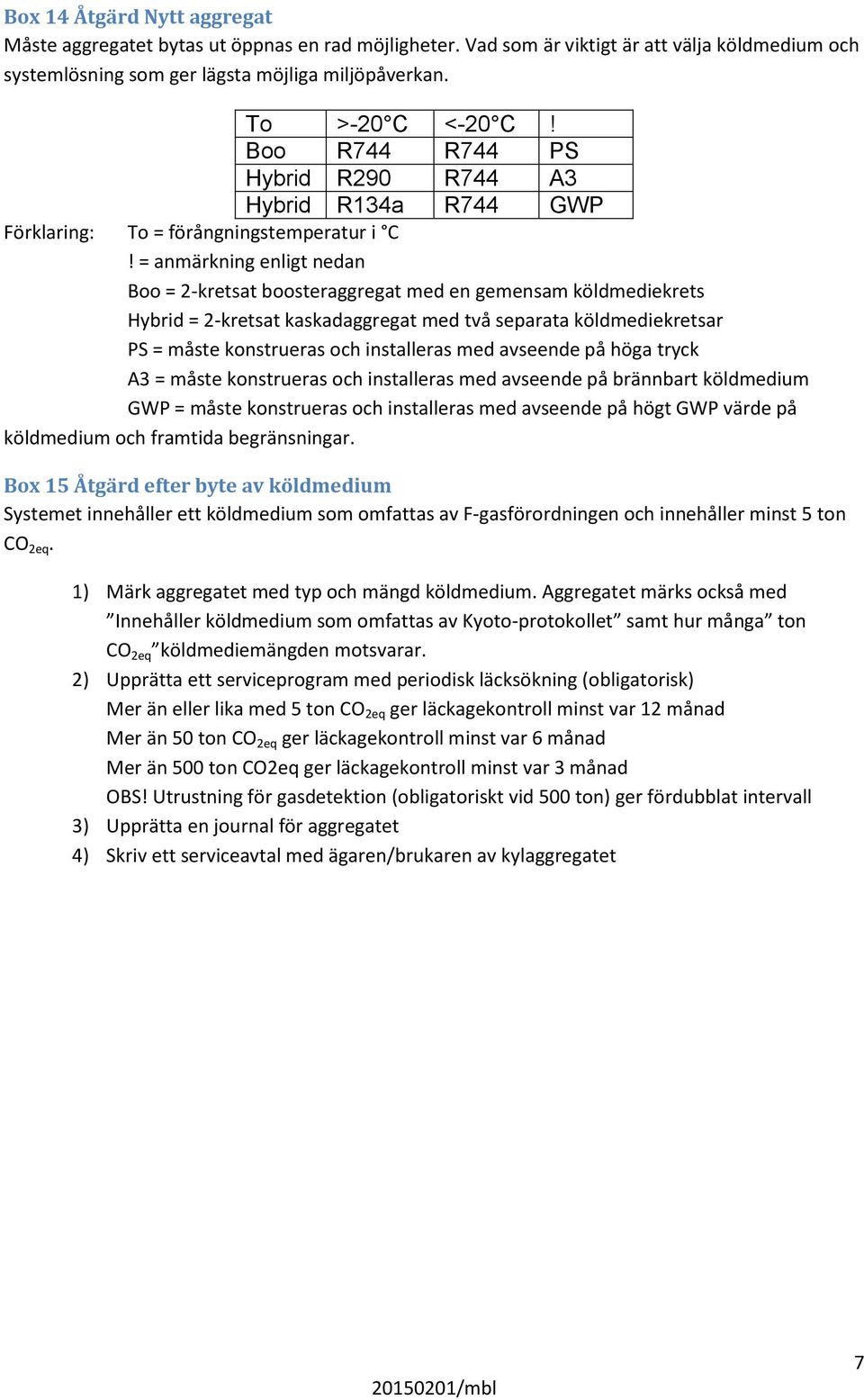 = anmärkning enligt nedan Boo = 2-kretsat boosteraggregat med en gemensam köldmediekrets Hybrid = 2-kretsat kaskadaggregat med två separata köldmediekretsar PS = måste konstrueras och installeras med
