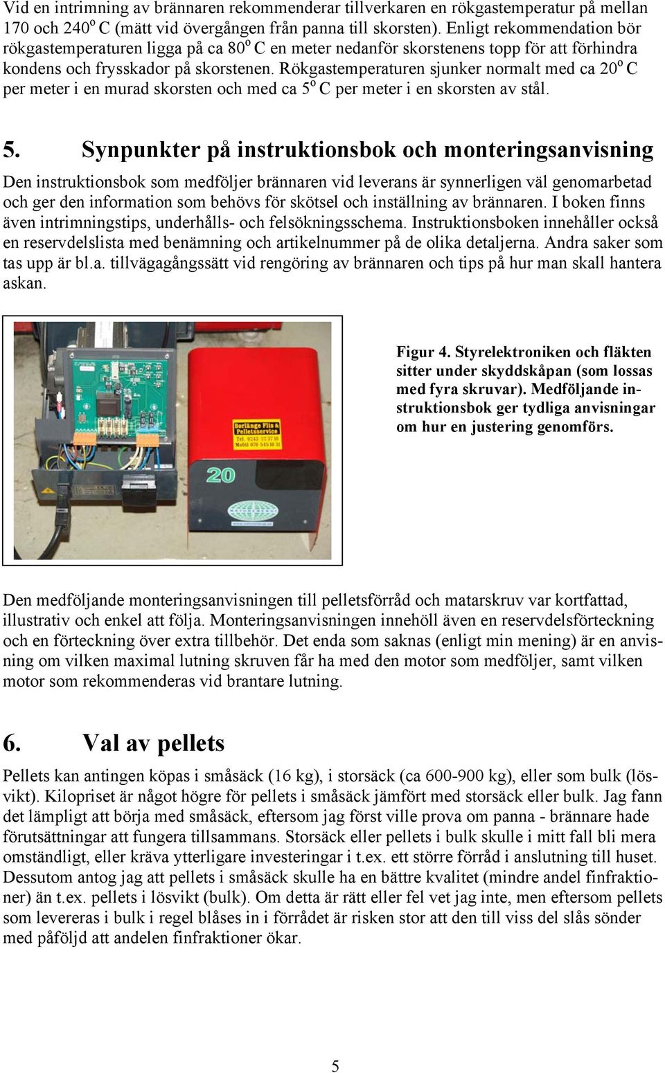 Rökgastemperaturen sjunker normalt med ca 20 o C per meter i en murad skorsten och med ca 5 