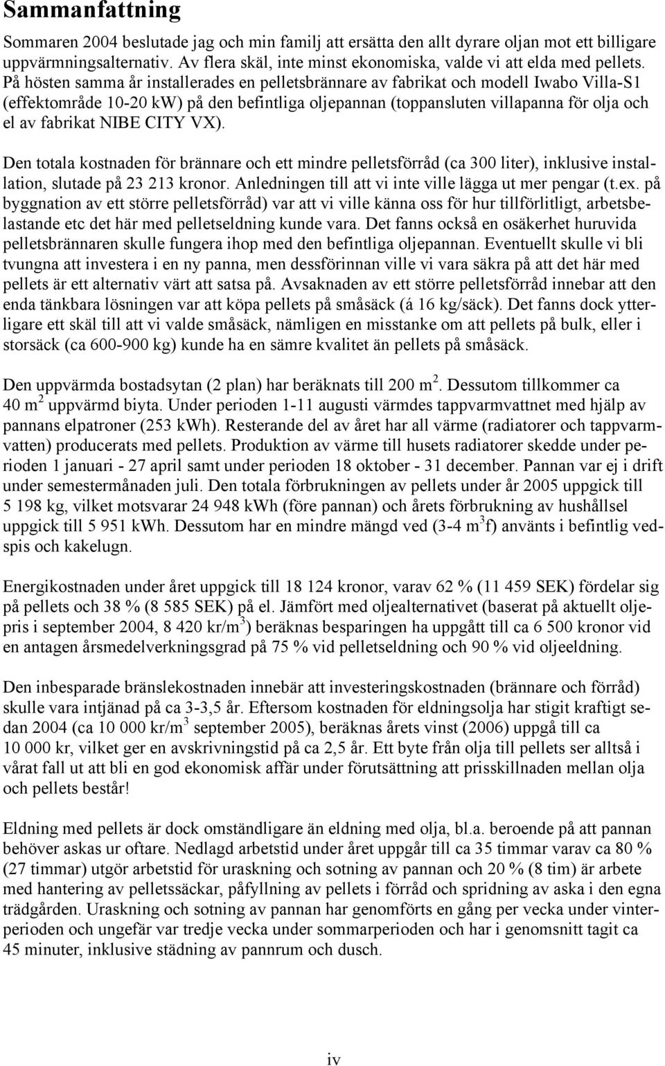 På hösten samma år installerades en pelletsbrännare av fabrikat och modell Iwabo Villa-S1 (effektområde 10-20 kw) på den befintliga oljepannan (toppansluten villapanna för olja och el av fabrikat