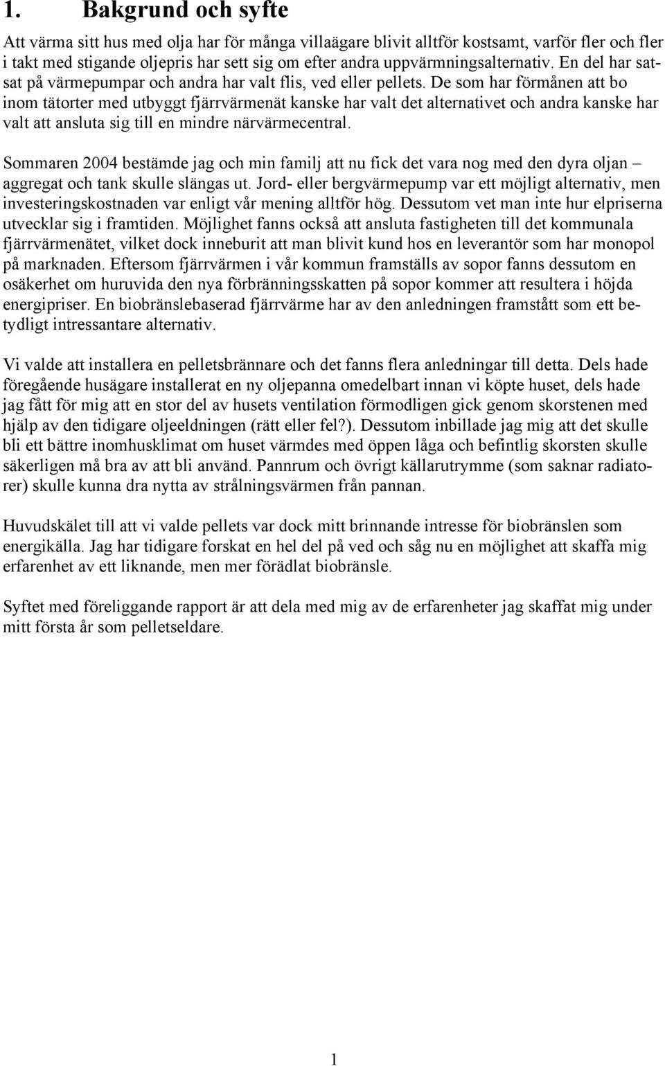 De som har förmånen att bo inom tätorter med utbyggt fjärrvärmenät kanske har valt det alternativet och andra kanske har valt att ansluta sig till en mindre närvärmecentral.