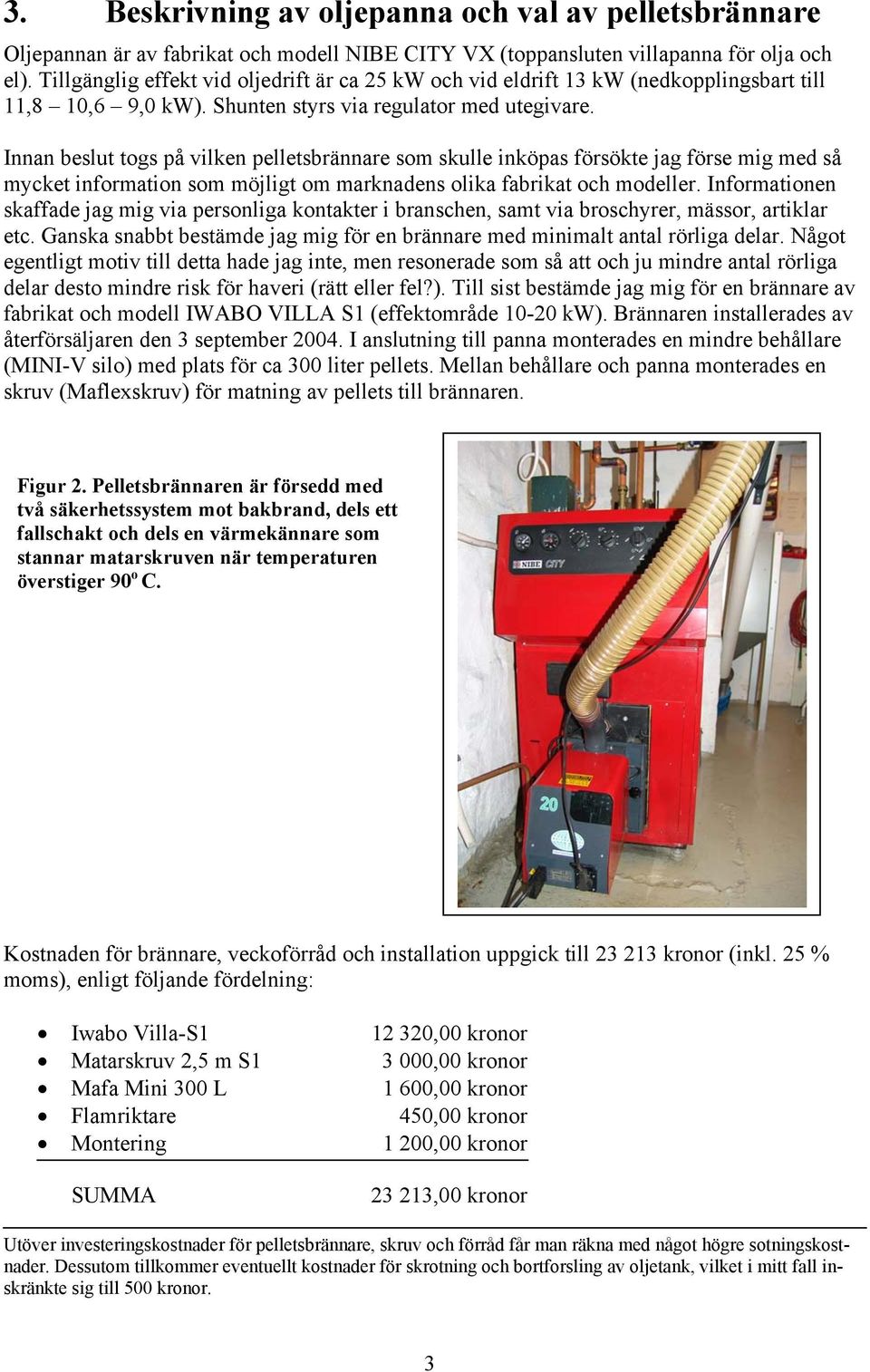 Innan beslut togs på vilken pelletsbrännare som skulle inköpas försökte jag förse mig med så mycket information som möjligt om marknadens olika fabrikat och modeller.