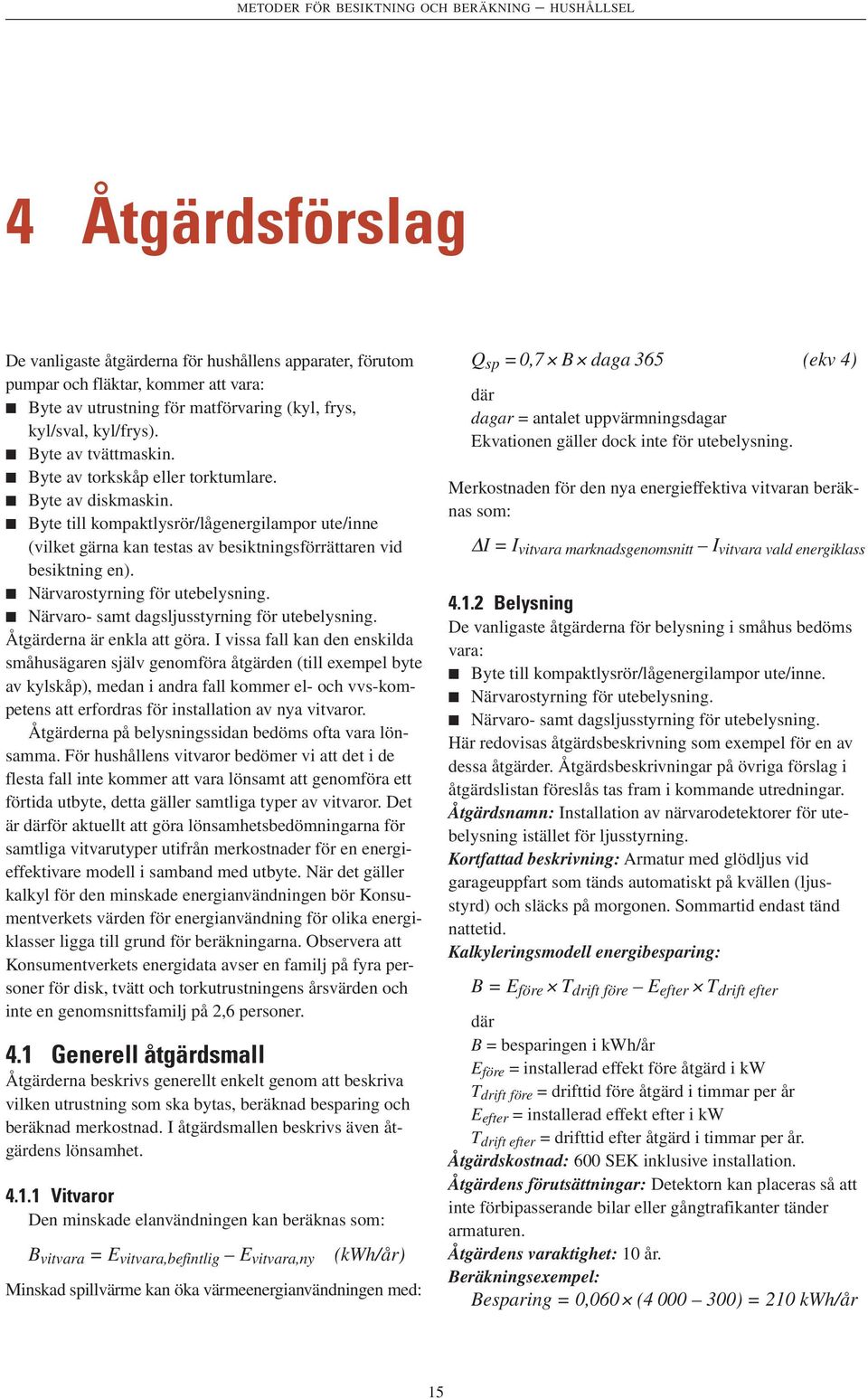 Byte till kompaktlysrör/lågenergilampor ute/inne (vilket gärna kan testas av besiktningsförrättaren vid besiktning en). Närvarostyrning för utebelysning.