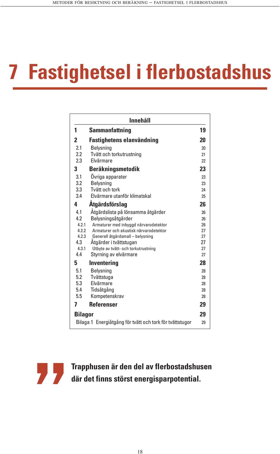 1 Åtgärdslista på lönsamma åtgärder 26 4.2 Belysningsåtgärder 26 4.2.1 Armaturer med inbyggd närvarodetektor 26 4.2.2 Armaturer och akustisk närvarodetektor 27 4.2.3 Generell åtgärdsmall belysning 27 4.