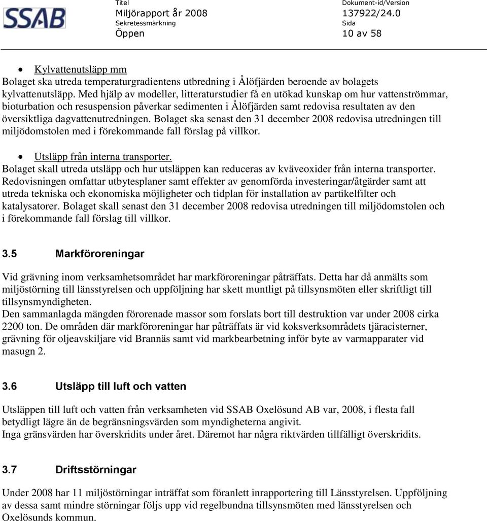 dagvattenutredningen. Bolaget ska senast den 31 december 2008 redovisa utredningen till miljödomstolen med i förekommande fall förslag på villkor. Utsläpp från interna transporter.