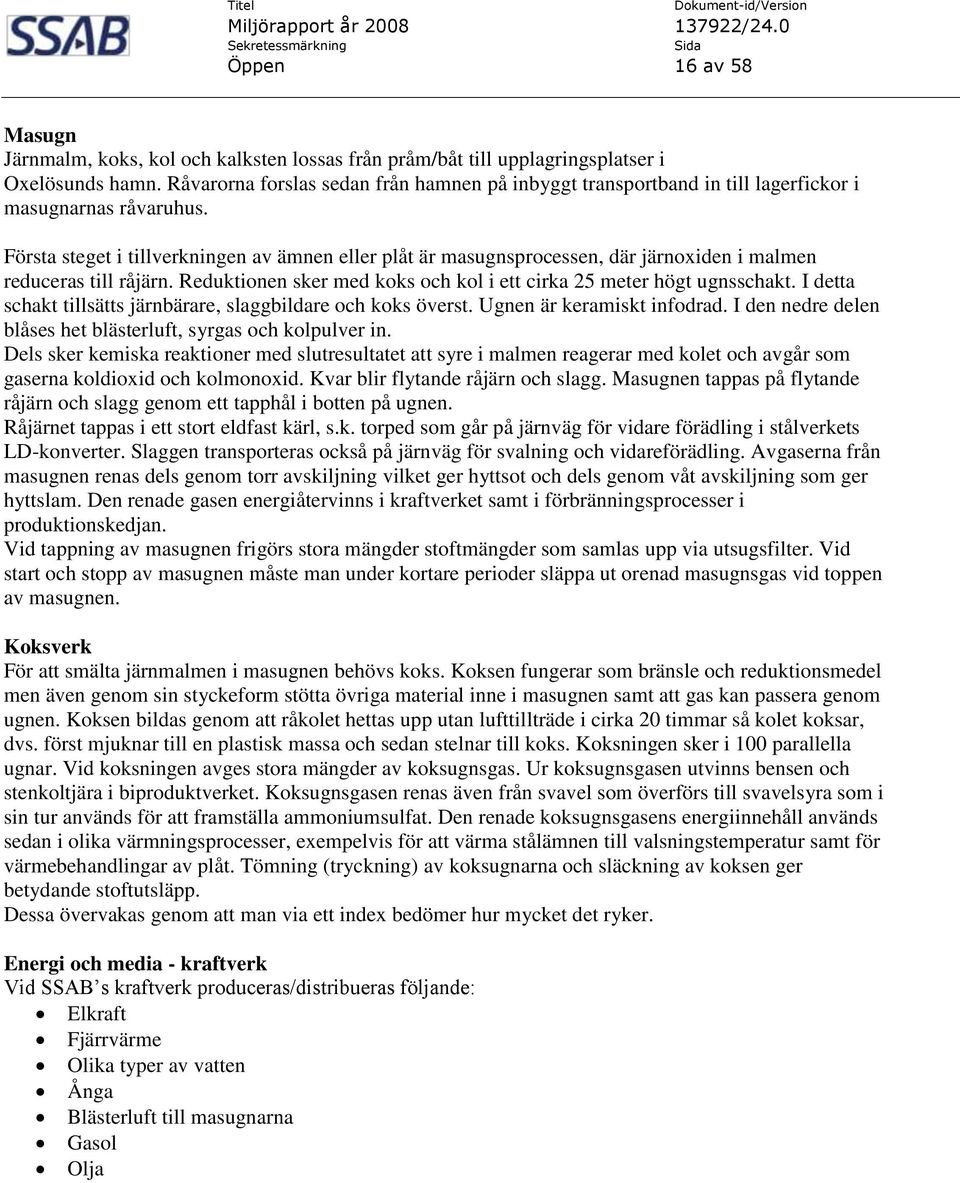 Första steget i tillverkningen av ämnen eller plåt är masugnsprocessen, där järnoxiden i malmen reduceras till råjärn. Reduktionen sker med koks och kol i ett cirka 25 meter högt ugnsschakt.