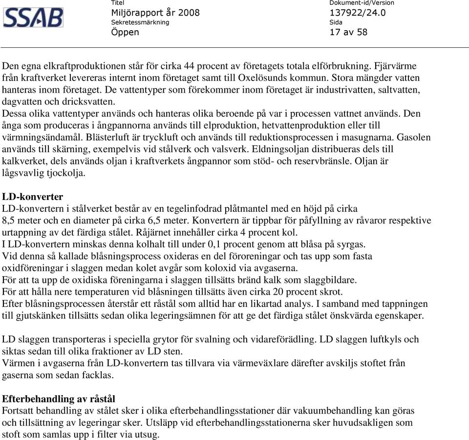 Dessa olika vattentyper används och hanteras olika beroende på var i processen vattnet används.