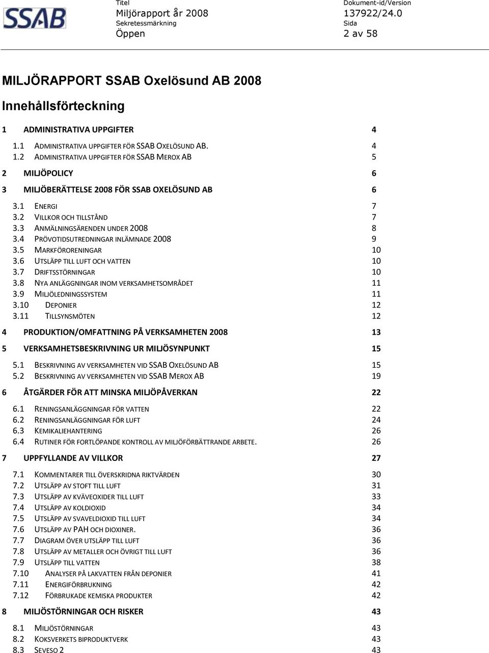 2 VILLKOR OCH TILLSTÅND 7 3.3 ANMÄLNINGSÄRENDEN UNDER 2008 8 3.4 PRÖVOTIDSUTREDNINGAR INLÄMNADE 2008 9 3.5 MARKFÖRORENINGAR 10 3.6 UTSLÄPP TILL LUFT OCH VATTEN 10 3.7 DRIFTSSTÖRNINGAR 10 3.