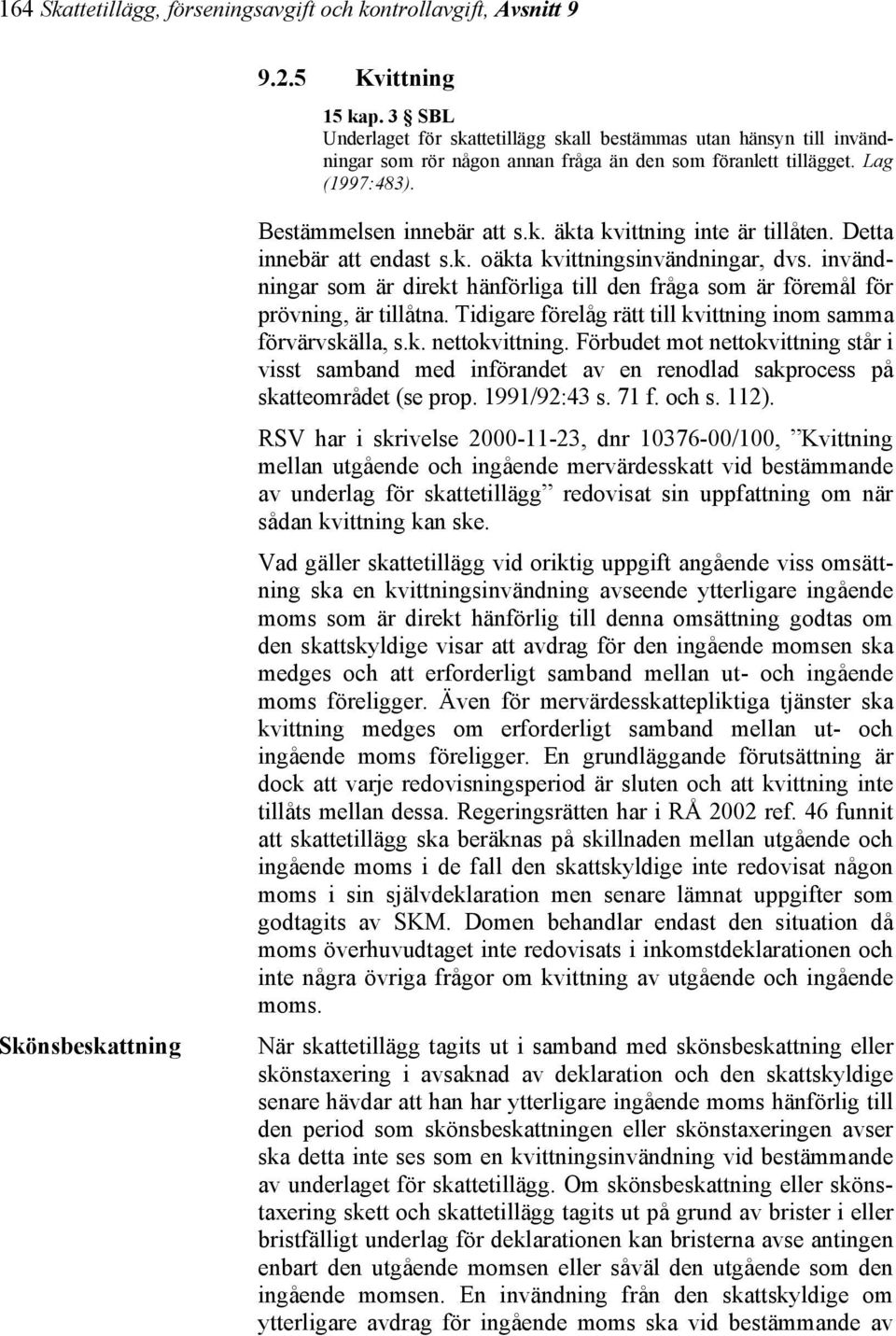 k. äkta kvittning inte är tillåten. Detta innebär att endast s.k. oäkta kvittningsinvändningar, dvs. invändningar som är direkt hänförliga till den fråga som är föremål för prövning, är tillåtna.