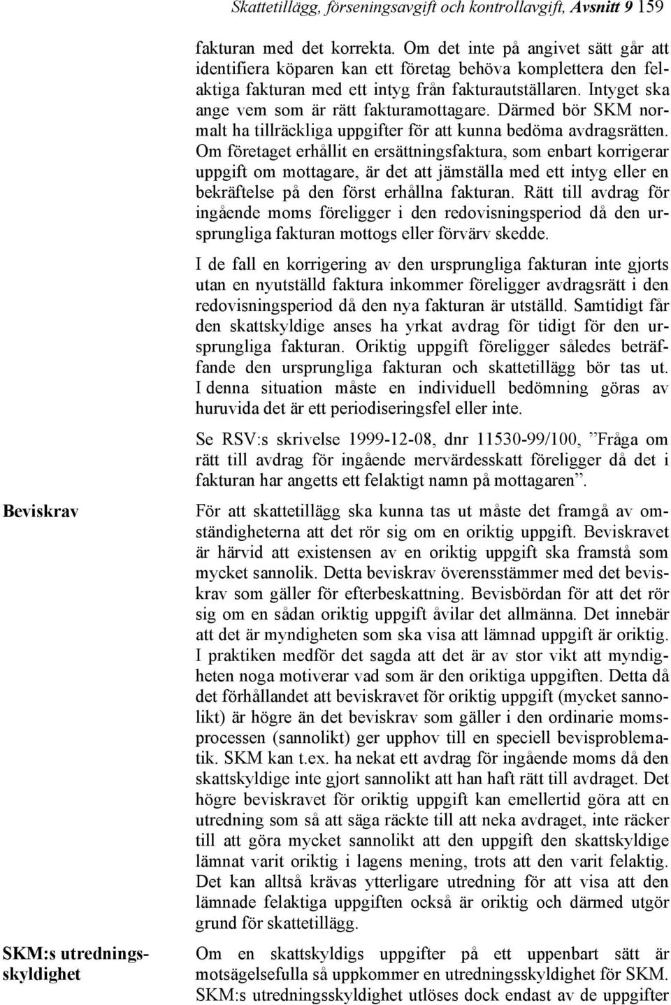 Intyget ska ange vem som är rätt fakturamottagare. Därmed bör SKM normalt ha tillräckliga uppgifter för att kunna bedöma avdragsrätten.