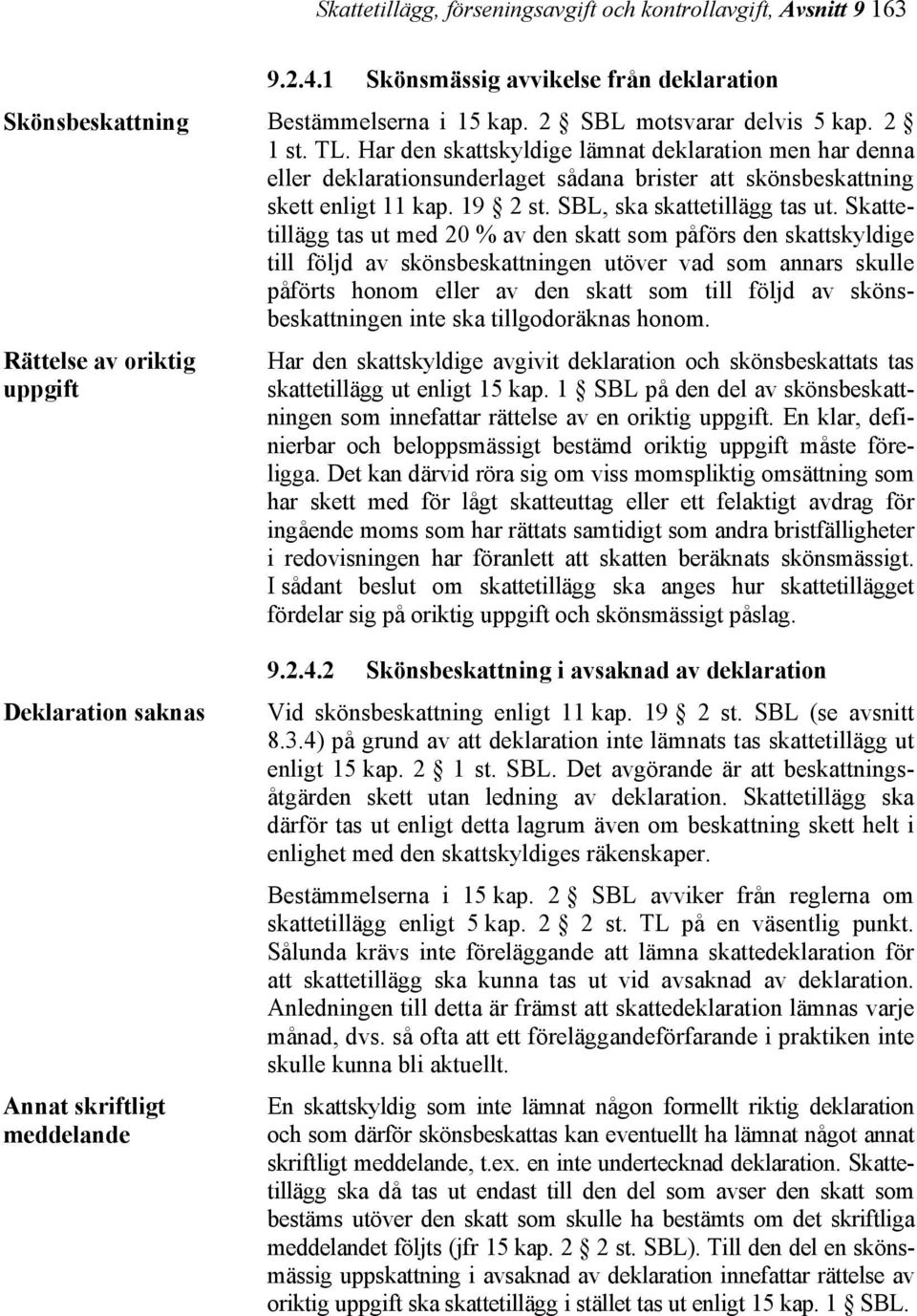 Skattetillägg tas ut med 20 % av den skatt som påförs den skattskyldige till följd av skönsbeskattningen utöver vad som annars skulle påförts honom eller av den skatt som till följd av