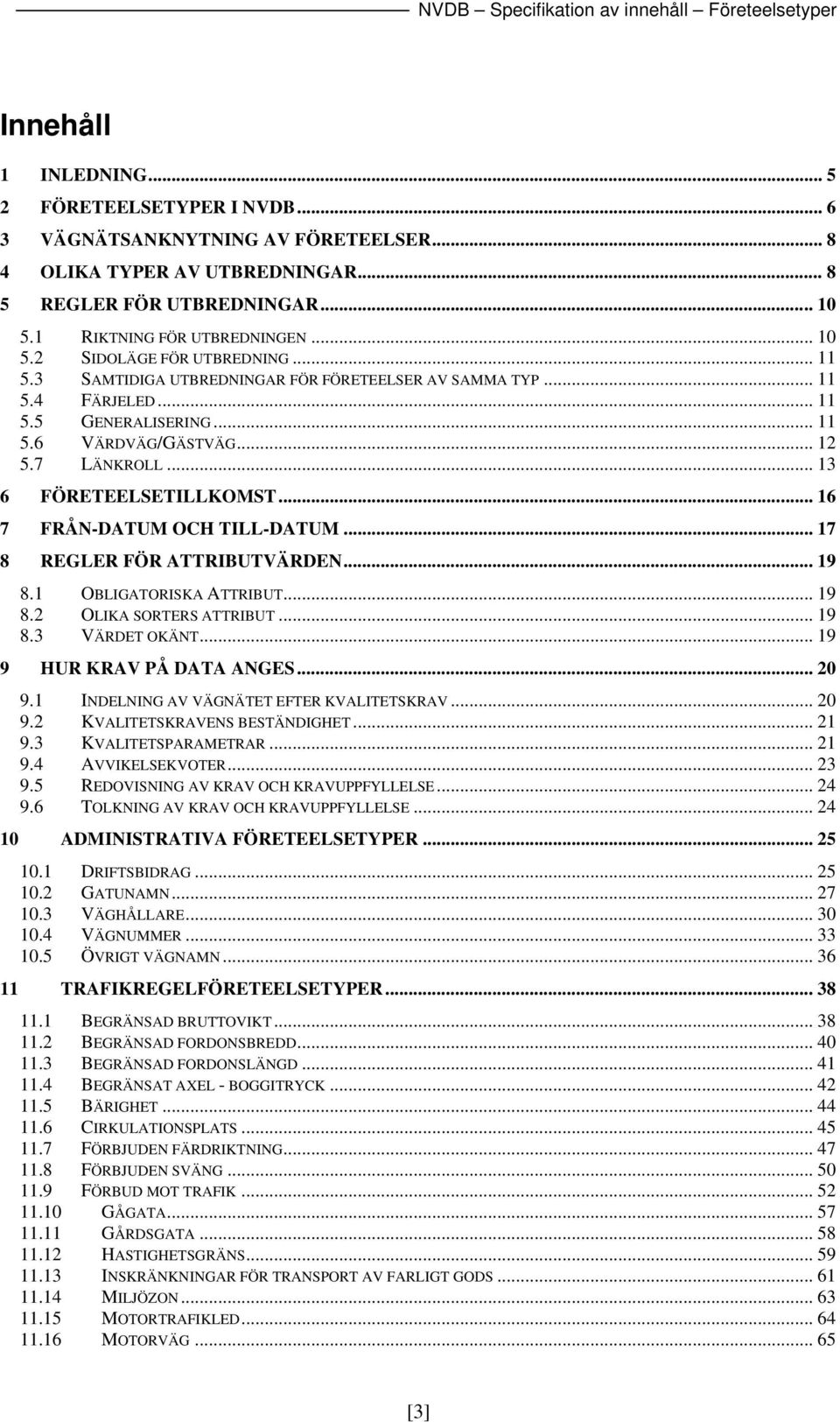 .. 16 7 FRÅN-DATUM OCH TILL-DATUM... 17 8 REGLER FÖR ATTRIBUTVÄRDEN... 19 8.1 OBLIGATORISKA ATTRIBUT... 19 8.2 OLIKA SORTERS ATTRIBUT... 19 8.3 VÄRDET OKÄNT... 19 9 HUR KRAV PÅ DATA ANGES... 20 9.