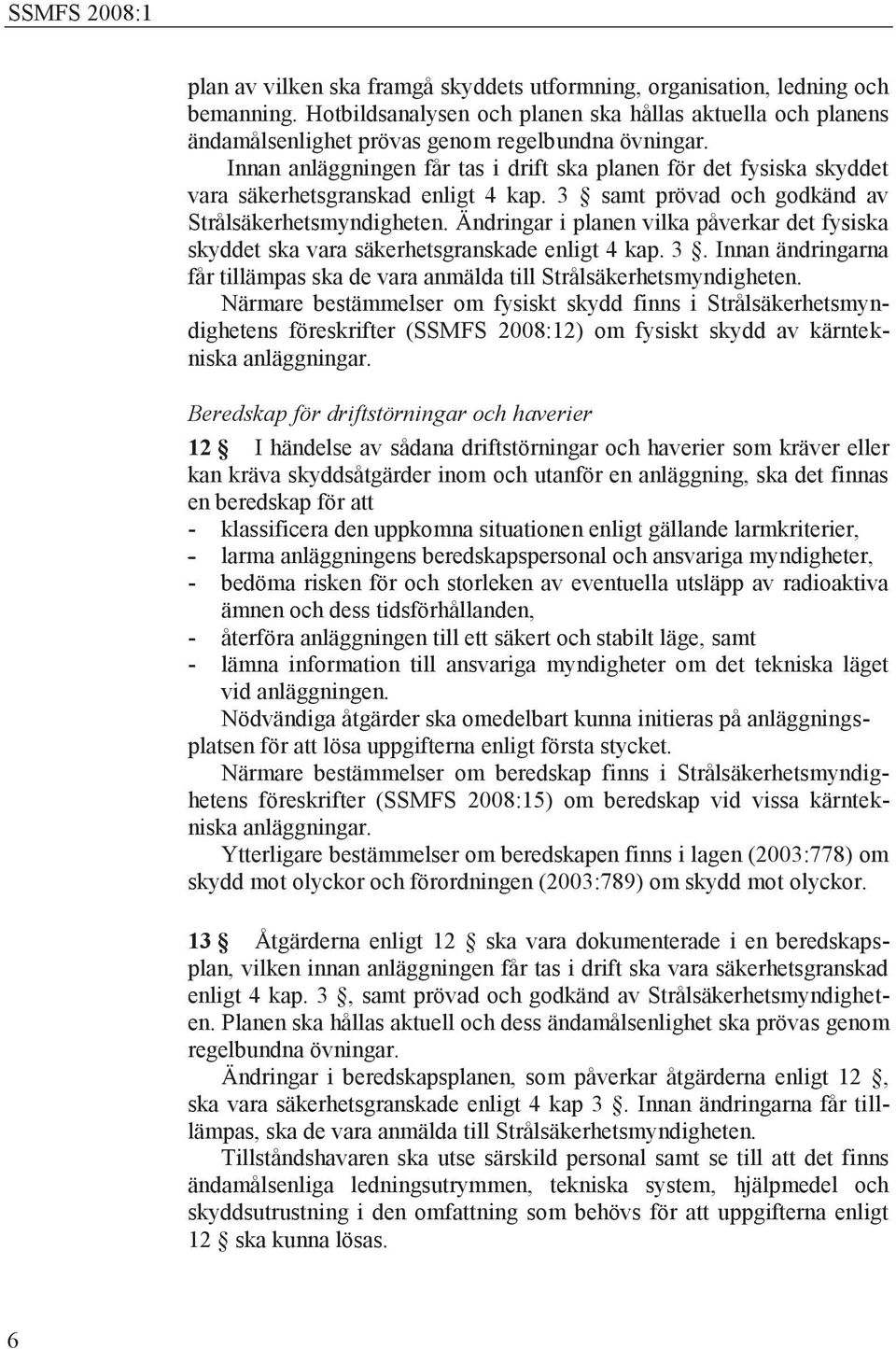 Ändringar i planen vilka påverkar det fysiska skyddet ska vara säkerhetsgranskade enligt 4 kap. 3. Innan ändringarna får tillämpas ska de vara anmälda till Strålsäkerhetsmyndigheten.