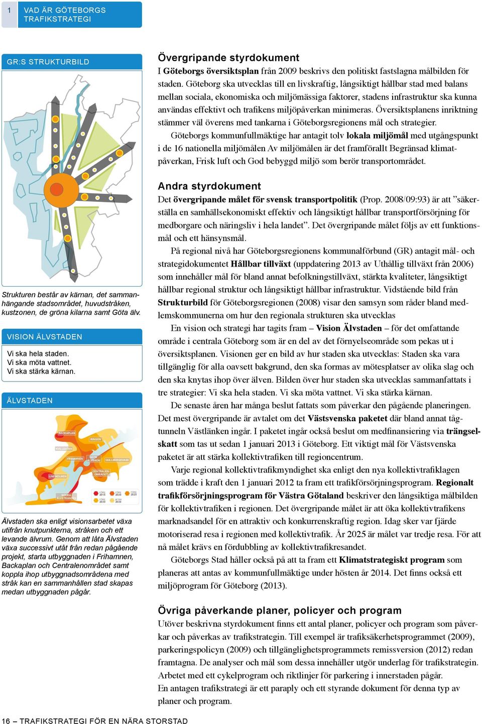 miljöpåverkan minimeras. Översiktsplanens inriktning stämmer väl överens med tankarna i Göteborgsregionens mål och strategier.