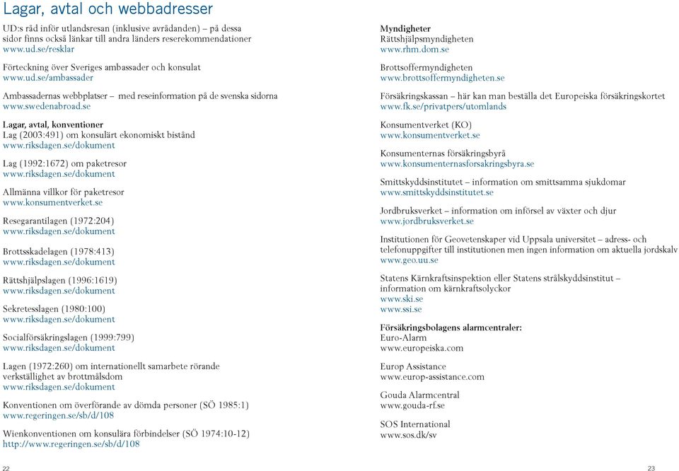 se Lagar, avtal, konventioner Lag (2003:491) om konsulärt ekonomiskt bistånd Lag (1992:1672) om paketresor Allmänna villkor för paketresor www.konsumentverket.