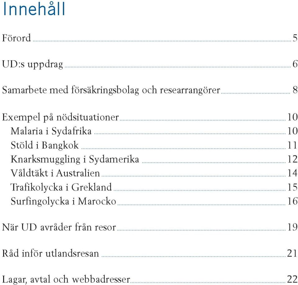 Sydamerika 12 Våldtäkt i Australien 14 Trafikolycka i Grekland 15 Surfingolycka i