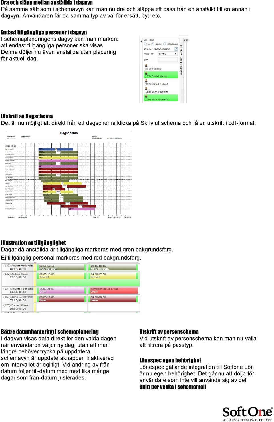 Denna döljer nu även anställda utan placering för aktuell dag. Utskrift av Dagschema Det är nu möjligt att direkt från ett dagschema klicka på Skriv ut schema och få en utskrift i pdf-format.