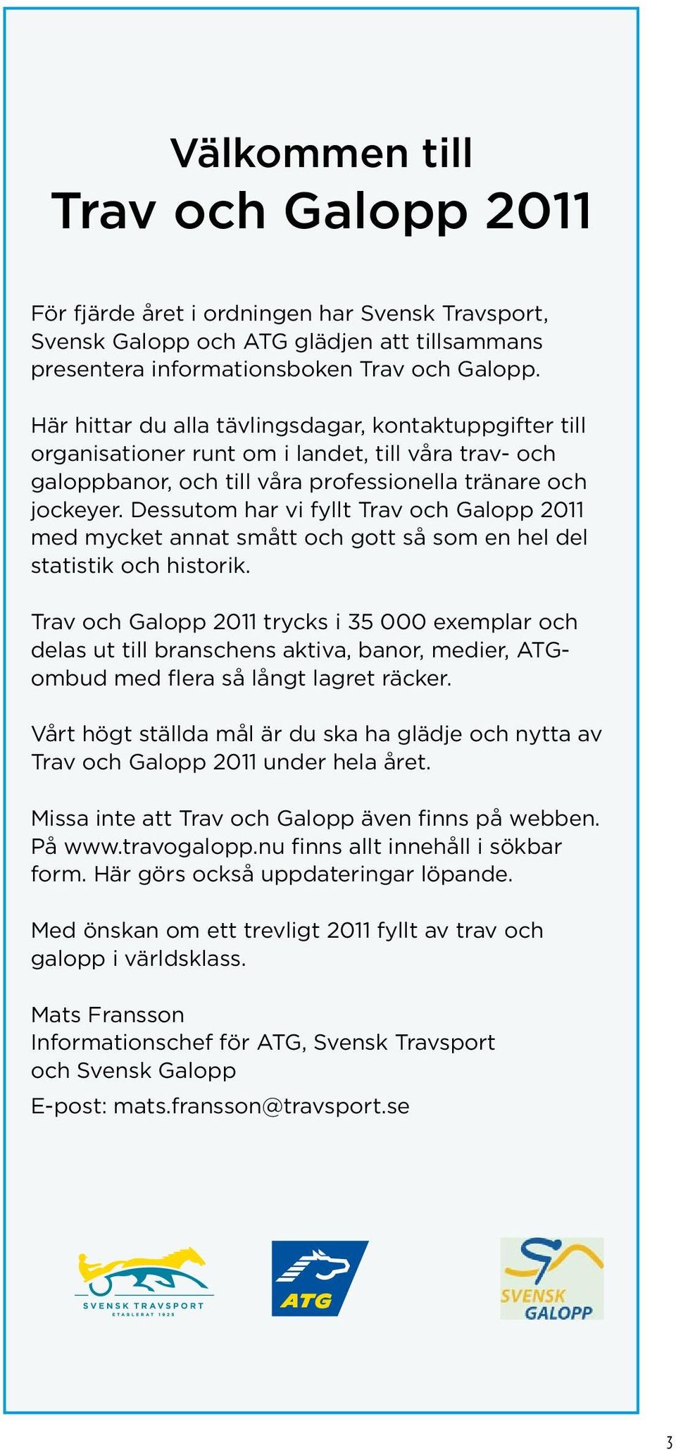 Dessutom har vi fyllt Trav och Galopp 2011 med mycket annat smått och gott så som en hel del statistik och historik.