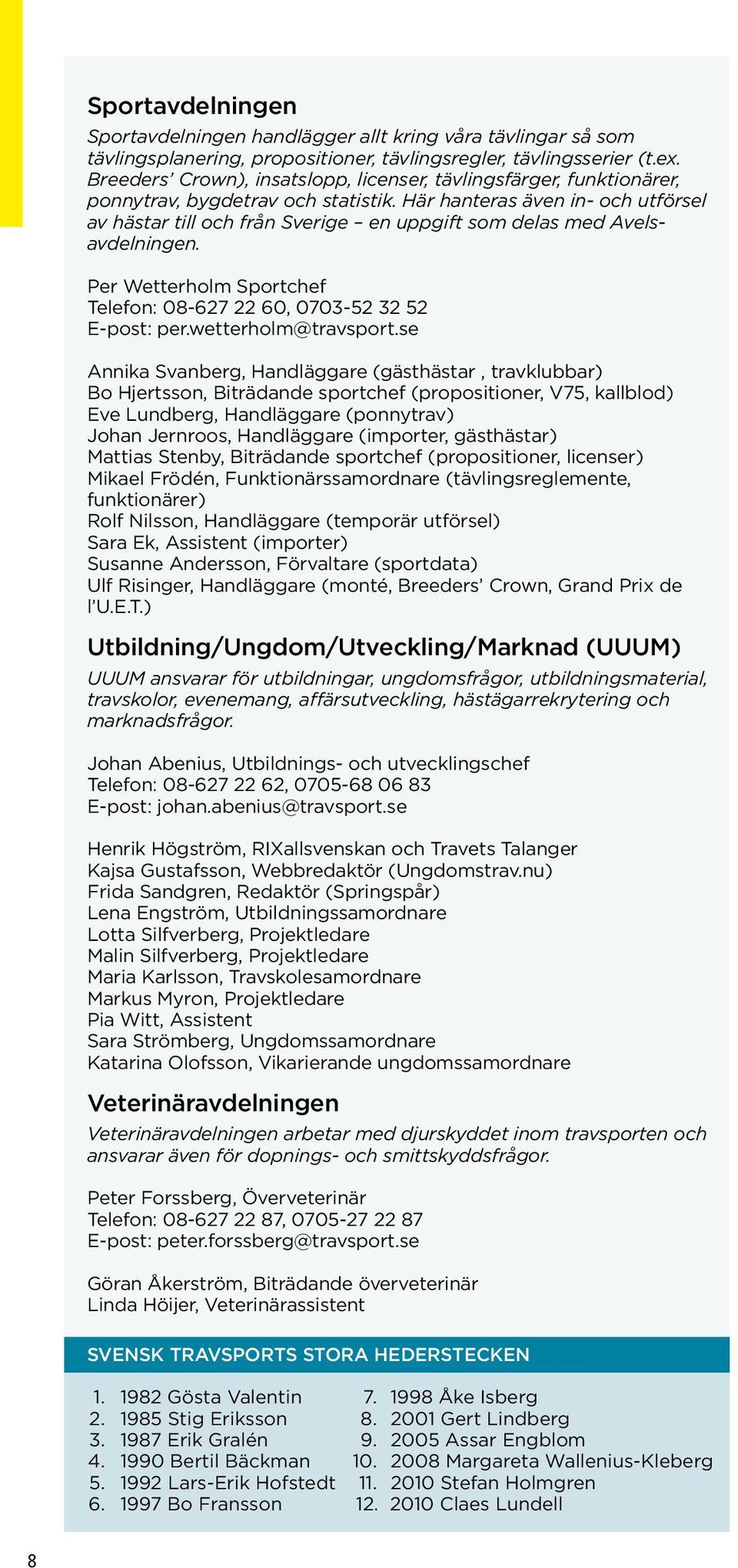 Här hanteras även in- och utförsel av hästar till och från Sverige en uppgift som delas med Avelsavdelningen. Per Wetterholm Sportchef Telefon: 08-627 22 60, 0703-52 32 52 E-post: per.