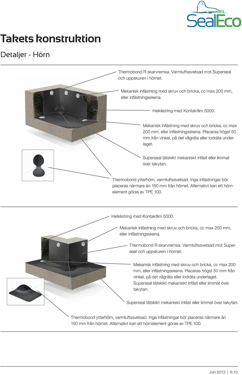 Superseal tätskikt mekaniskt infäst eller limmat över takytan. Thermobond ytterhörn, varmluftssvetsad. Inga infästningar bör placeras närmare än 150 mm från hörnet.