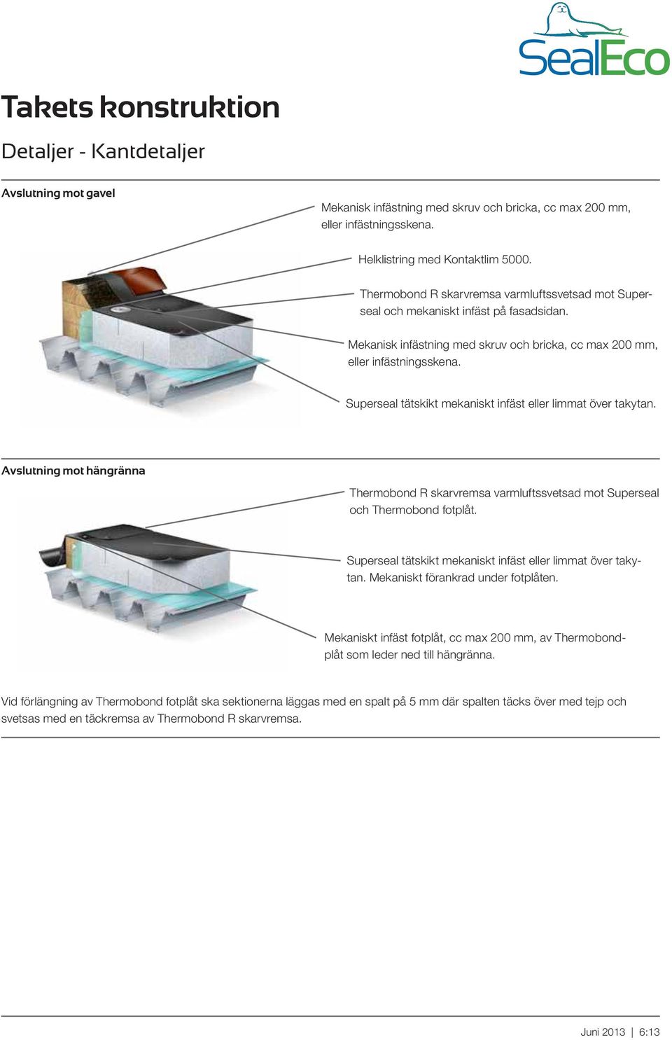 Superseal tätskikt mekaniskt infäst eller limmat över takytan. Avslutning mot hängränna Thermobond R skarvremsa varmluftssvetsad mot Superseal och Thermobond fotplåt.