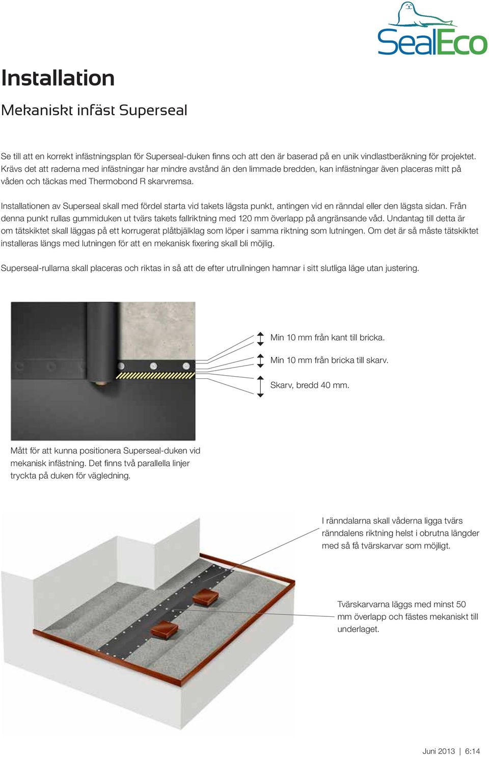 Installationen av Superseal skall med fördel starta vid takets lägsta punkt, antingen vid en ränndal eller den lägsta sidan.