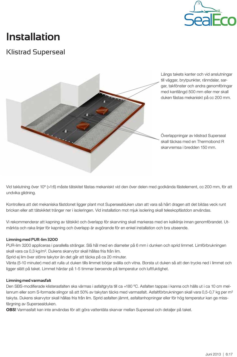 Vid taklutning över 10º (>1:6) måste tätskitet fästas mekaniskt vid den över delen med godkända fästelement, cc 200 mm, för att undvika glidning.