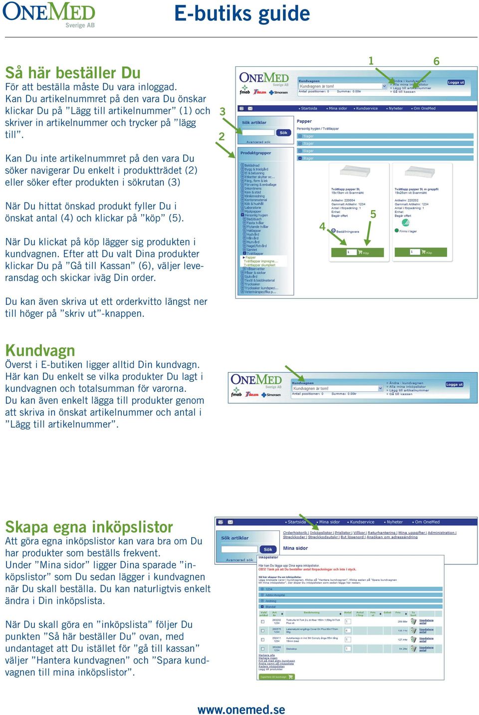 3 2 1 6 Kan Du inte artikelnummret på den vara Du söker navigerar Du enkelt i produktträdet (2) eller söker efter produkten i sökrutan (3) När Du hittat önskad produkt fyller Du i önskat antal (4)