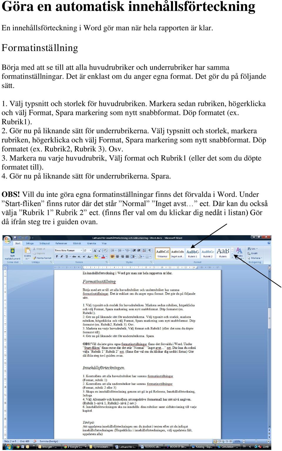 Välj typsnitt och storlek för huvudrubriken. Markera sedan rubriken, högerklicka och välj Format, Spara markering som nytt snabbformat. Döp formatet (ex. Rubrik1). 2.