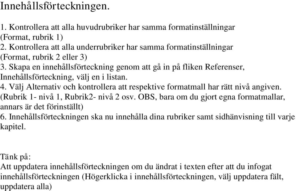 Skapa en innehållsförteckning genom att gå in på fliken Referenser, Innehållsförteckning, välj en i listan. 4. Välj Alternativ och kontrollera att respektive formatmall har rätt nivå angiven.