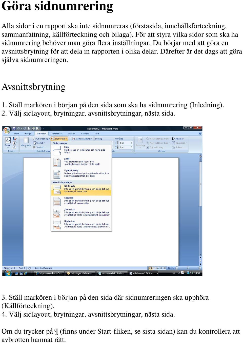 Därefter är det dags att göra själva sidnumreringen. Avsnittsbrytning 1. Ställ markören i början på den sida som ska ha sidnumrering (Inledning). 2.