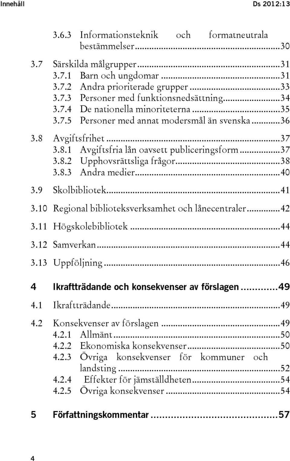 .. 38 3.8.3 Andra medier... 40 3.9 Skolbibliotek... 41 3.10 Regional biblioteksverksamhet och lånecentraler... 42 3.11 Högskolebibliotek... 44 3.12 Samverkan... 44 3.13 Uppföljning.