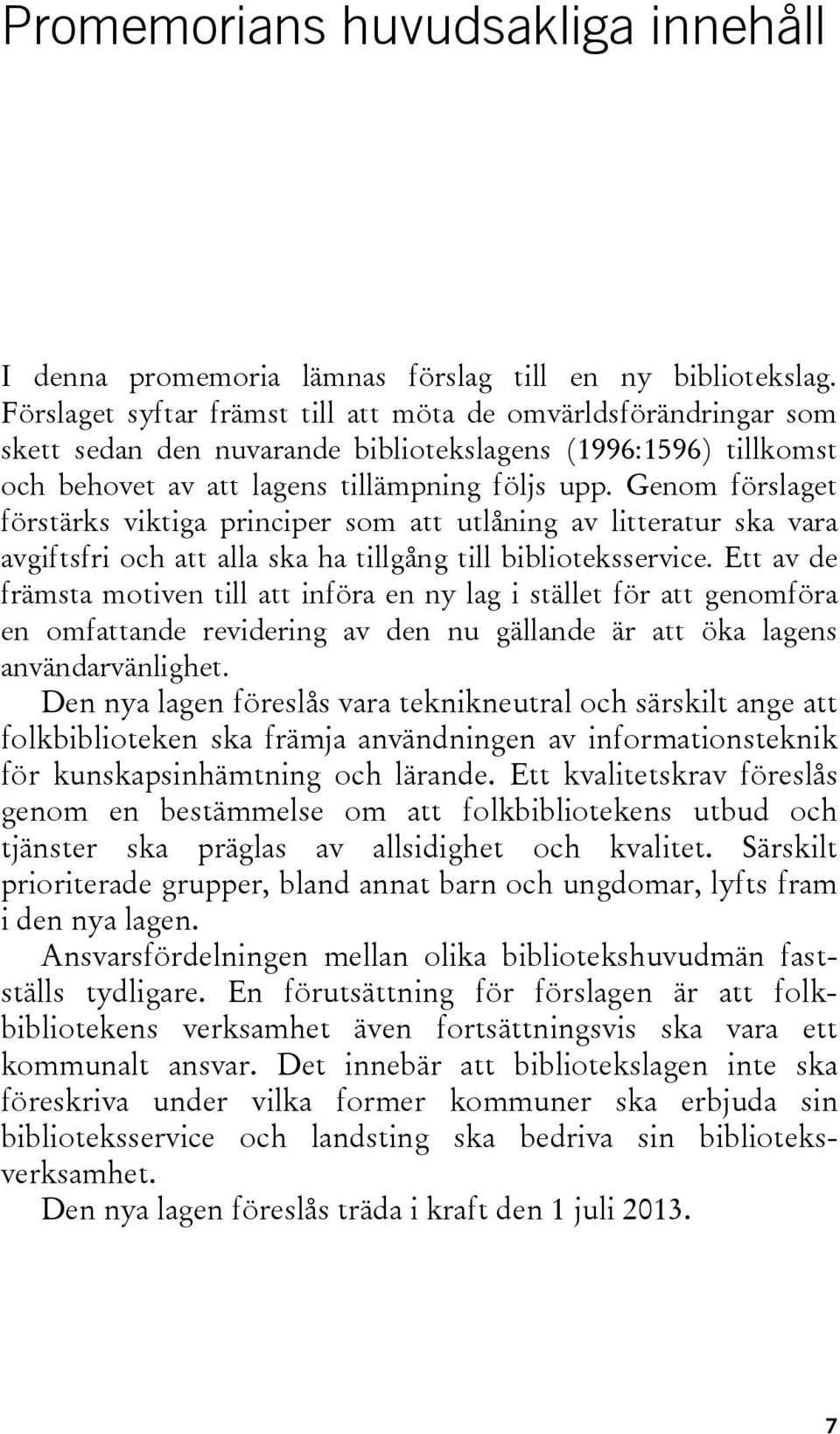 Genom förslaget förstärks viktiga principer som att utlåning av litteratur ska vara avgiftsfri och att alla ska ha tillgång till biblioteksservice.