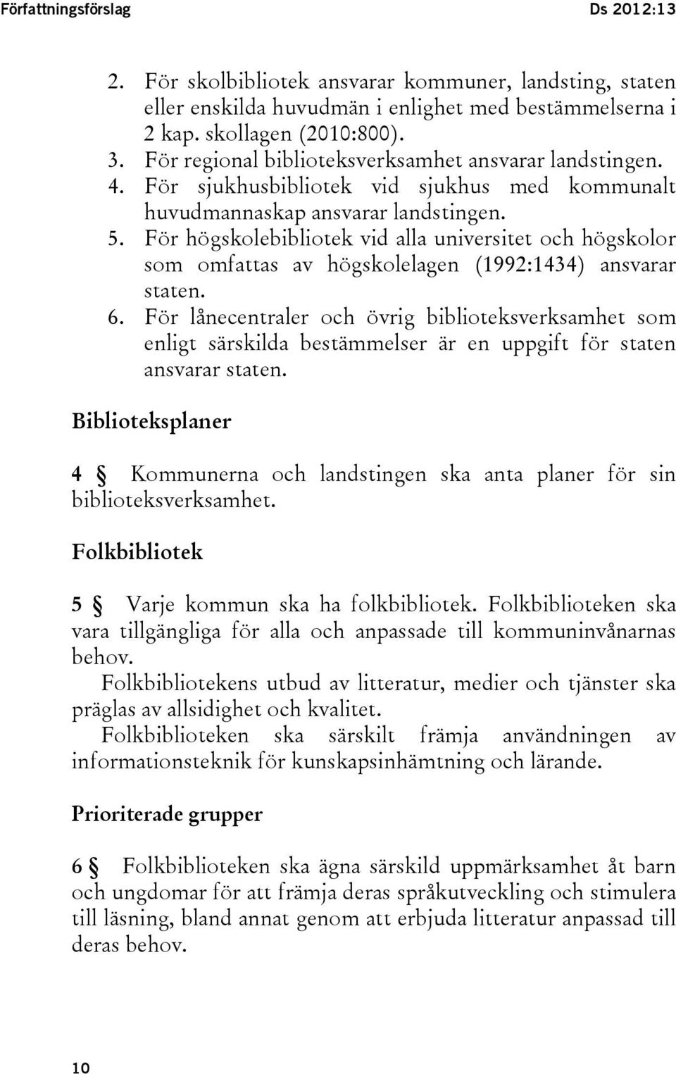 För högskolebibliotek vid alla universitet och högskolor som omfattas av högskolelagen (1992:1434) ansvarar staten. 6.