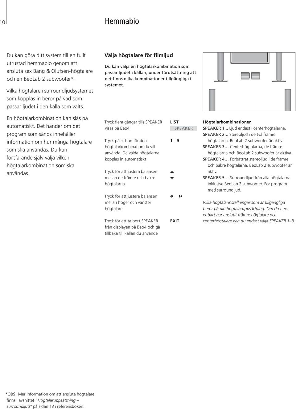 Välja högtalare för filmljud Du kan välja en högtalarkombination som passar ljudet i källan, under förutsättning att det finns olika kombinationer tillgängliga i systemet.