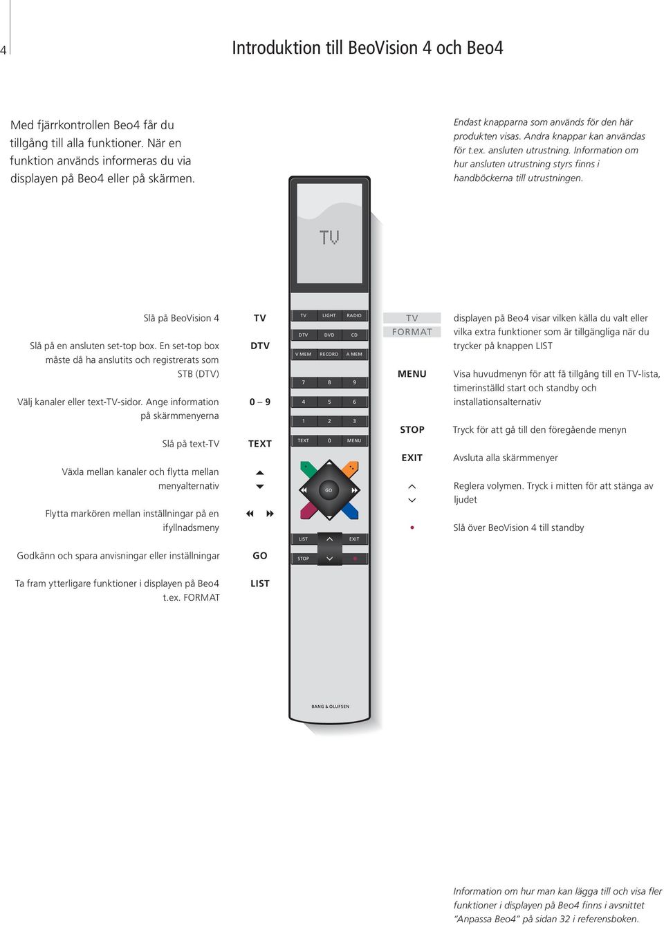 Slå på BeoVision 4 TV TV LIGHT RADIO TV displayen på Beo4 visar vilken källa du valt eller DTV DVD CD FORMAT vilka extra funktioner som är tillgängliga när du Slå på en ansluten set-top box.