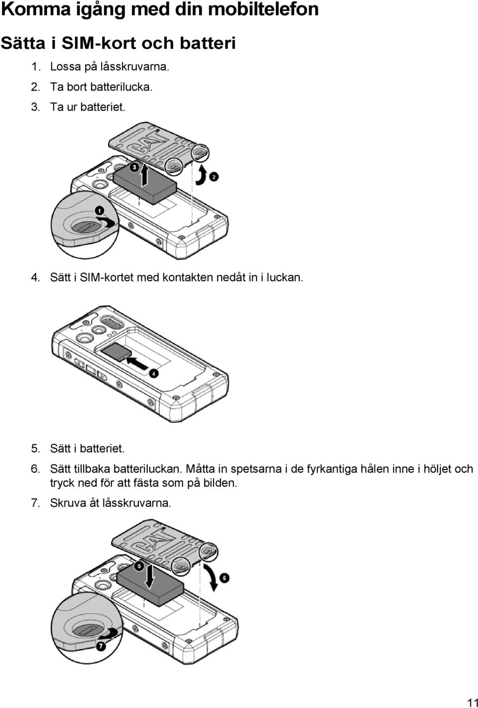 Sätt i SIM-kortet med kontakten nedåt in i luckan. 5. Sätt i batteriet. 6.