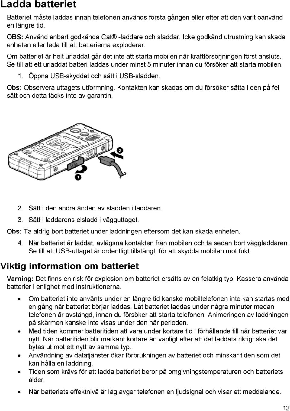 Se till att ett urladdat batteri laddas under minst 5 minuter innan du försöker att starta mobilen. 1. Öppna USB-skyddet och sätt i USB-sladden. Obs: Observera uttagets utformning.