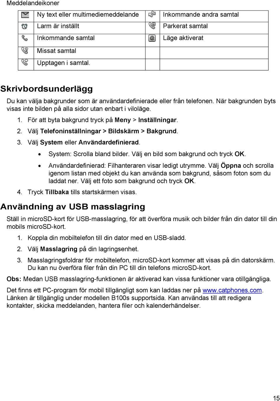 För att byta bakgrund tryck på Meny > Inställningar. 2. Välj Telefoninställningar > Bildskärm > Bakgrund. 3. Välj System eller Användardefinierad. System: Scrolla bland bilder.